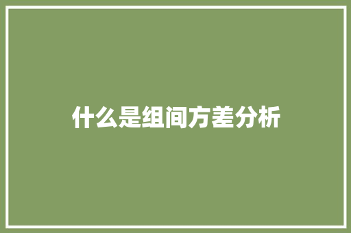 什么是组间方差分析