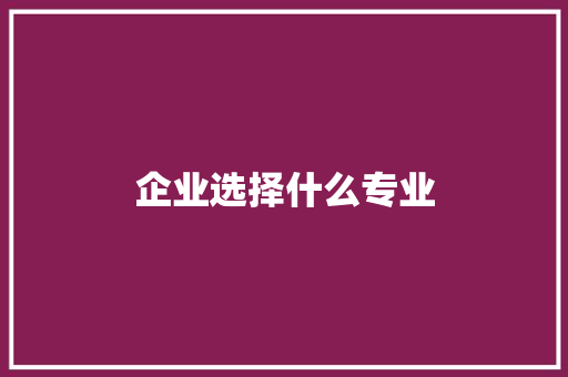 企业选择什么专业