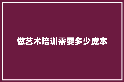 做艺术培训需要多少成本