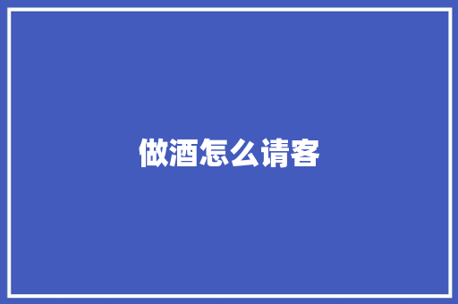 做酒怎么请客