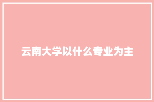 云南大学以什么专业为主