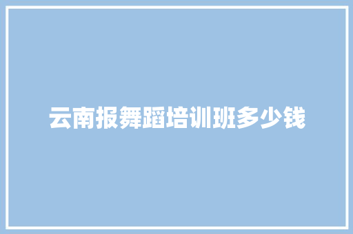 云南报舞蹈培训班多少钱