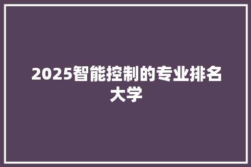2025智能控制的专业排名大学