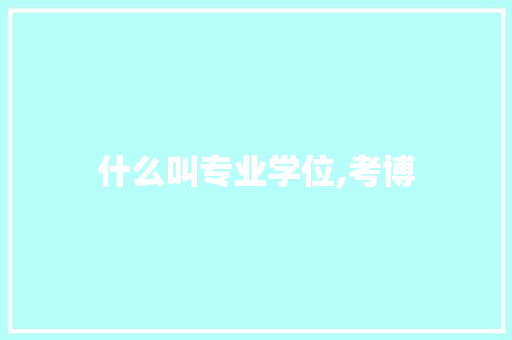 什么叫专业学位,考博