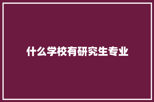 什么学校有研究生专业