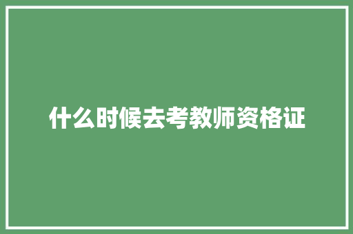 什么时候去考教师资格证