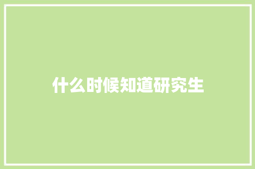 什么时候知道研究生