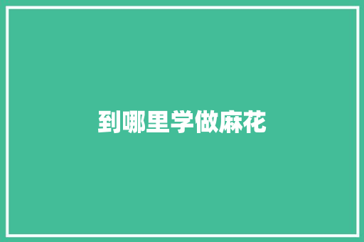 到哪里学做麻花
