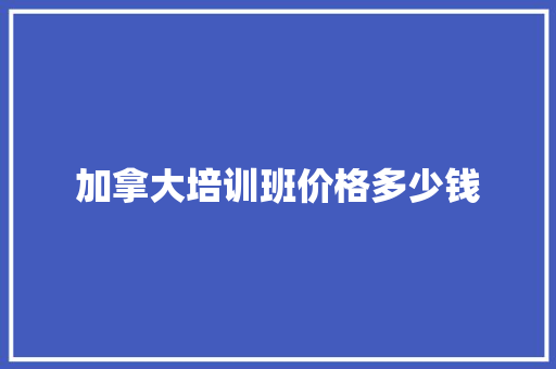加拿大培训班价格多少钱