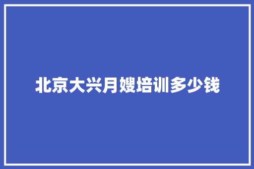 北京大兴月嫂培训多少钱