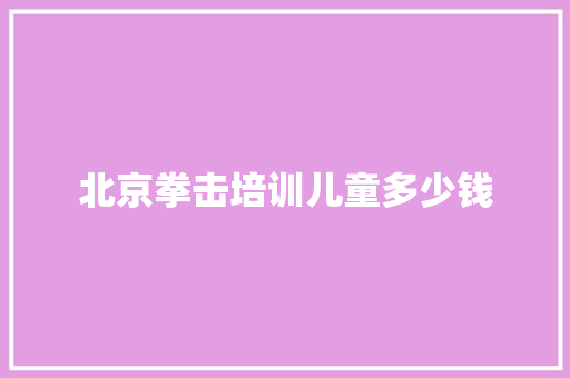 北京拳击培训儿童多少钱