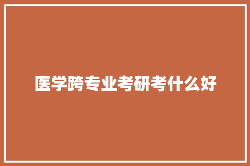 医学跨专业考研考什么好