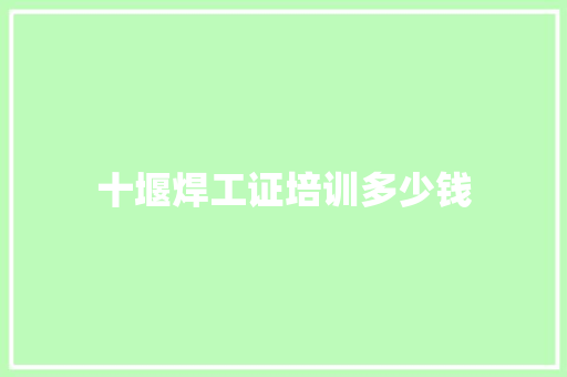十堰焊工证培训多少钱