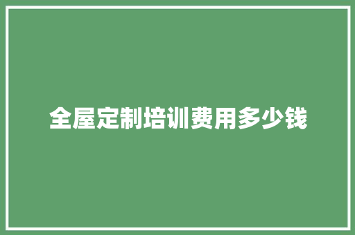 全屋定制培训费用多少钱