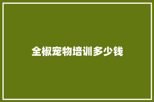 全椒宠物培训多少钱