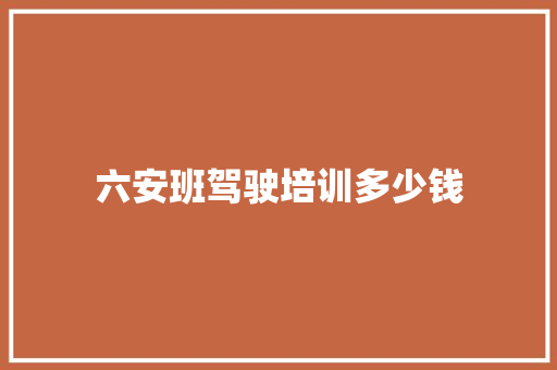 六安班驾驶培训多少钱