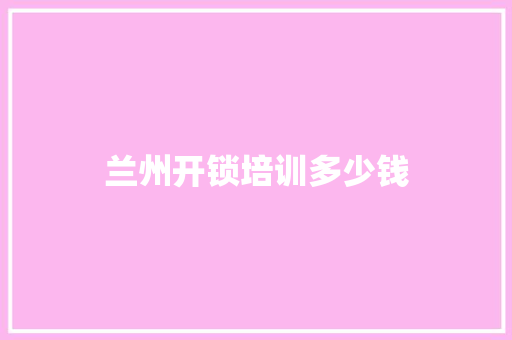 兰州开锁培训多少钱