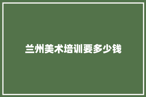 兰州美术培训要多少钱