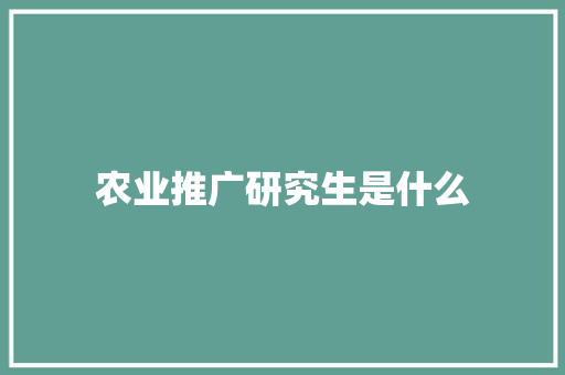 农业推广研究生是什么