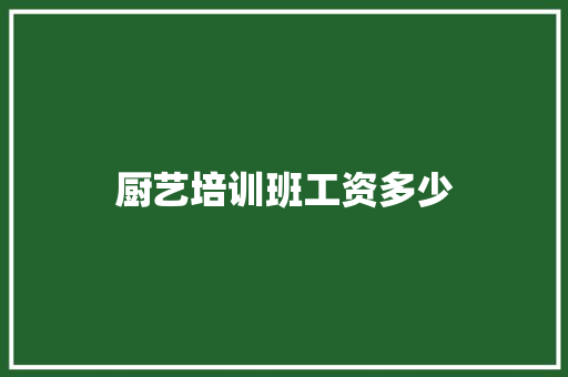 厨艺培训班工资多少