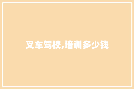叉车驾校,培训多少钱