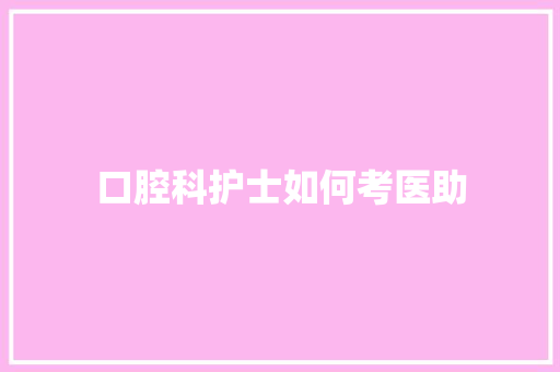 口腔科护士如何考医助
