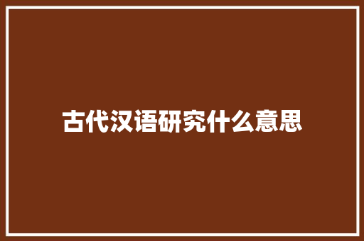 古代汉语研究什么意思