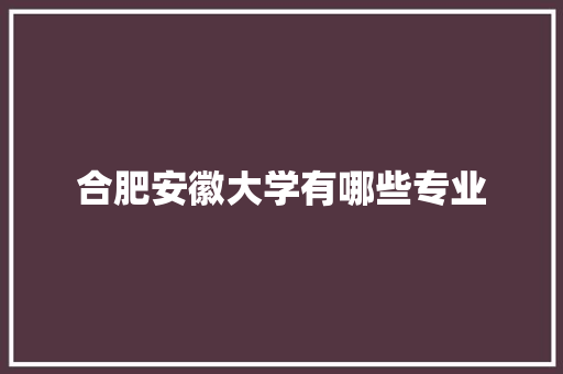 合肥安徽大学有哪些专业