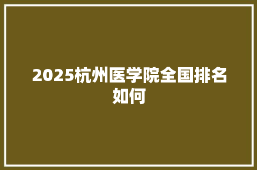 2025杭州医学院全国排名如何