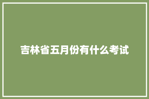 吉林省五月份有什么考试