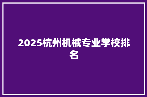 2025杭州机械专业学校排名