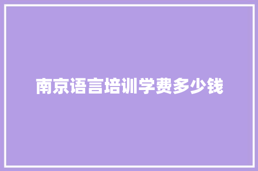 南京语言培训学费多少钱 财务报告范文