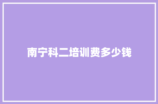 南宁科二培训费多少钱