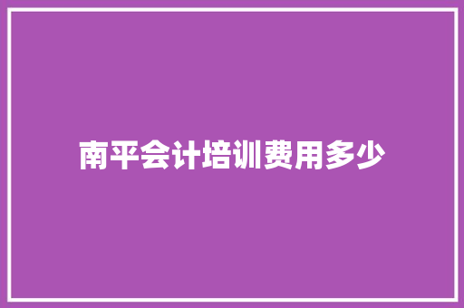 南平会计培训费用多少