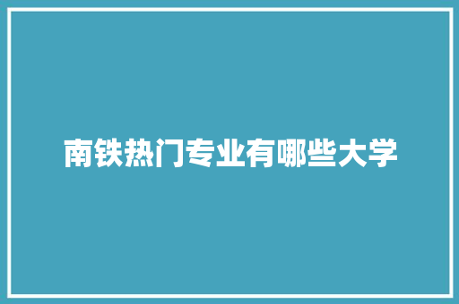 南铁热门专业有哪些大学