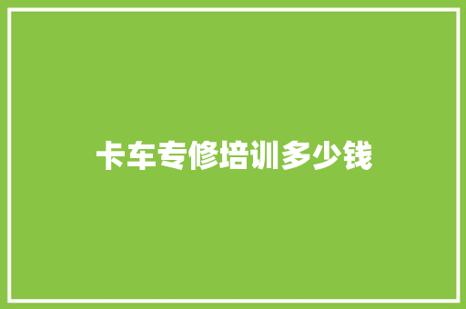 卡车专修培训多少钱