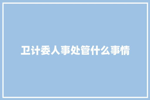 卫计委人事处管什么事情
