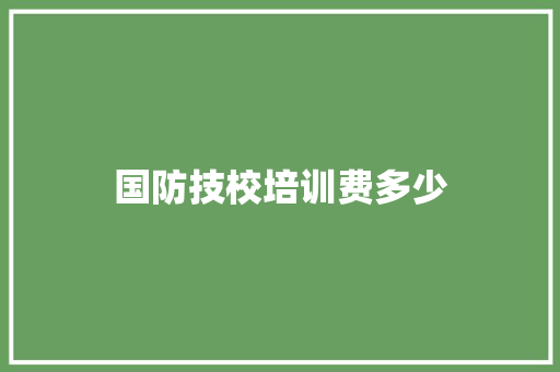 国防技校培训费多少