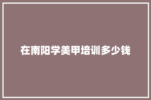 在南阳学美甲培训多少钱