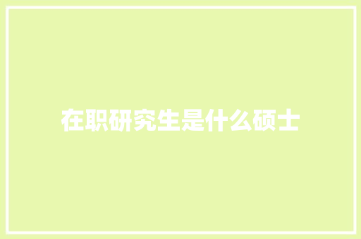 在职研究生是什么硕士