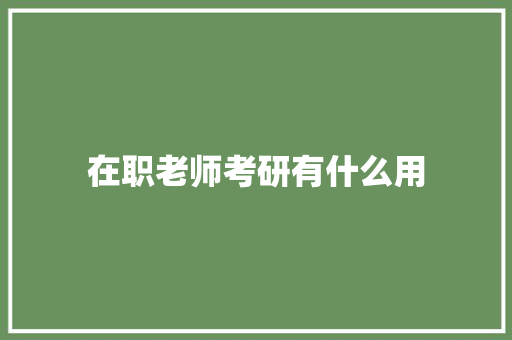 在职老师考研有什么用