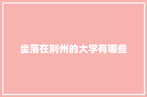坐落在荆州的大学有哪些