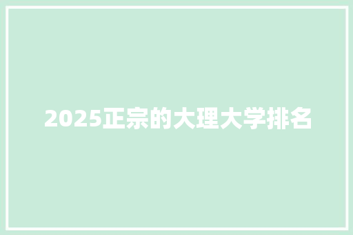 2025正宗的大理大学排名