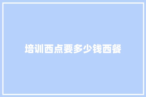 培训西点要多少钱西餐