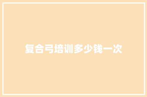 复合弓培训多少钱一次