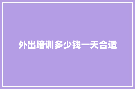 外出培训多少钱一天合适