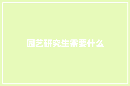 园艺研究生需要什么
