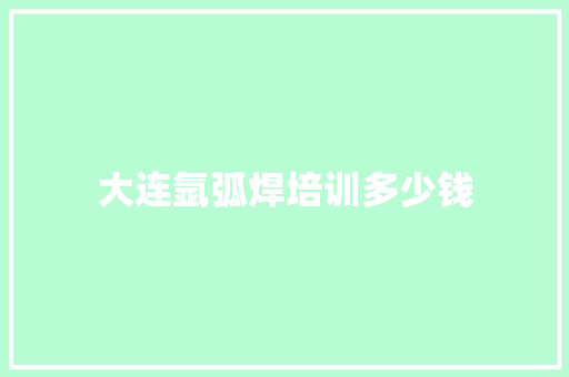 大连氩弧焊培训多少钱