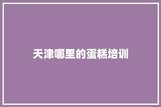 天津哪里的蛋糕培训