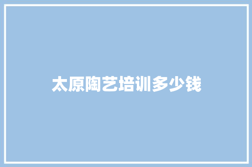 太原陶艺培训多少钱